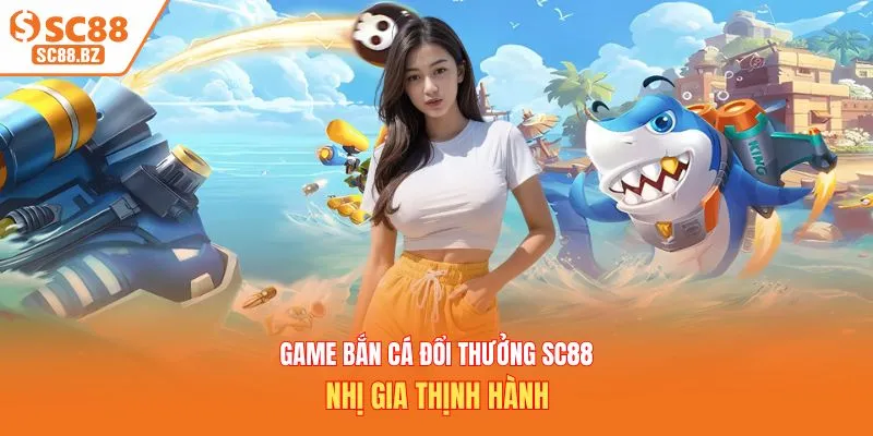 Game bắn cá đổi thưởng SC88 nhị gia thịnh hành