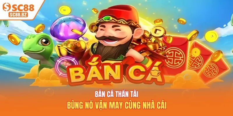 Bắn cá thần tài - Bùng nổ vận may cùng nhà cái