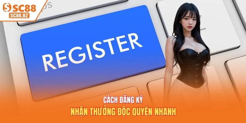 Cách đăng ký nhận thưởng độc quyền nhanh